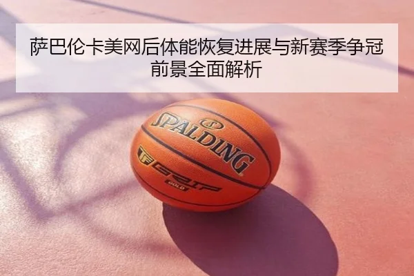 萨巴伦卡美网后体能恢复进展与新赛季争冠前景全面解析